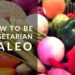 How To Be A Vegetarian Paleo
